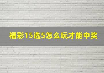 福彩15选5怎么玩才能中奖