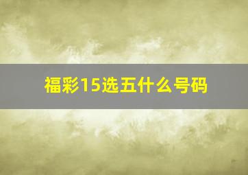 福彩15选五什么号码