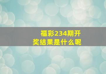 福彩234期开奖结果是什么呢