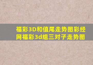 福彩3D和值尾走势图彩经网福彩3d组三对子走势图