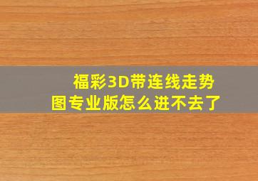 福彩3D带连线走势图专业版怎么进不去了