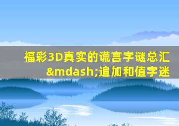 福彩3D真实的谎言字谜总汇—追加和值字迷