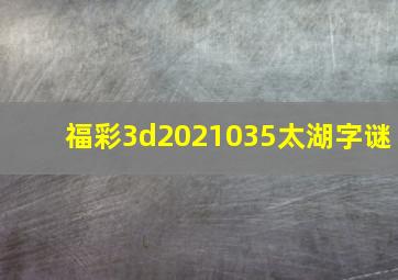 福彩3d2021035太湖字谜