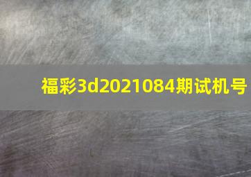 福彩3d2021084期试机号