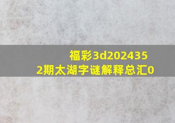 福彩3d2024352期太湖字谜解释总汇0