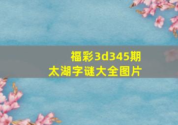 福彩3d345期太湖字谜大全图片