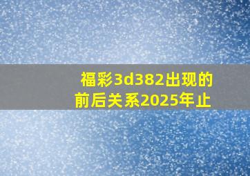 福彩3d382出现的前后关系2025年止