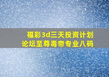 福彩3d三天投资计划论坛至尊毒帝专业八码