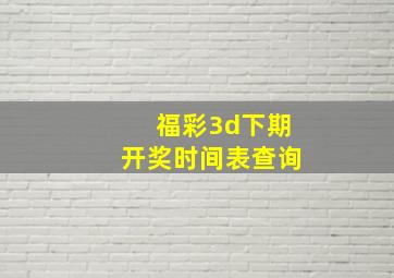 福彩3d下期开奖时间表查询