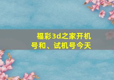 福彩3d之家开机号和、试机号今天