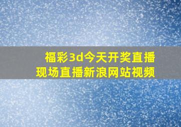 福彩3d今天开奖直播现场直播新浪网站视频