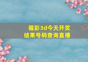 福彩3d今天开奖结果号码查询直播