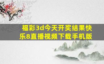 福彩3d今天开奖结果快乐8直播视频下载手机版