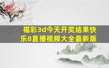 福彩3d今天开奖结果快乐8直播视频大全最新版