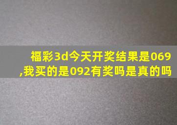 福彩3d今天开奖结果是069,我买的是092有奖吗是真的吗