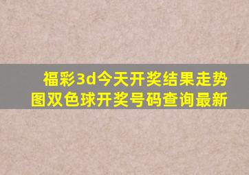 福彩3d今天开奖结果走势图双色球开奖号码查询最新