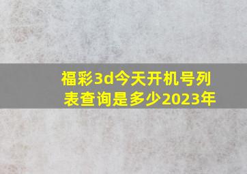 福彩3d今天开机号列表查询是多少2023年