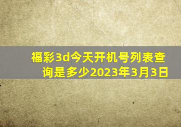 福彩3d今天开机号列表查询是多少2023年3月3日