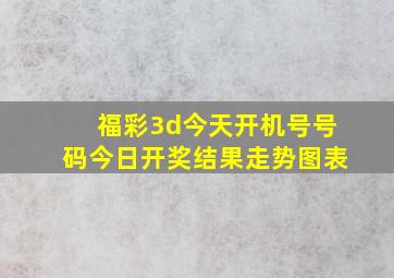 福彩3d今天开机号号码今日开奖结果走势图表