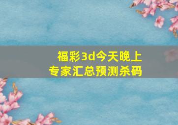 福彩3d今天晚上专家汇总预测杀码