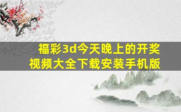 福彩3d今天晚上的开奖视频大全下载安装手机版