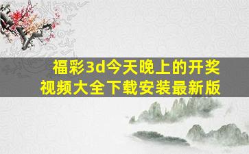 福彩3d今天晚上的开奖视频大全下载安装最新版