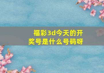 福彩3d今天的开奖号是什么号码呀