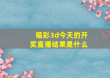 福彩3d今天的开奖直播结果是什么