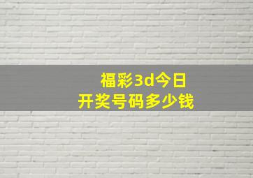 福彩3d今日开奖号码多少钱