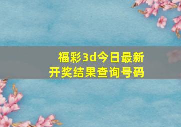 福彩3d今日最新开奖结果查询号码