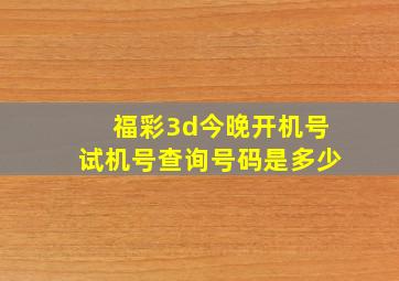 福彩3d今晚开机号试机号查询号码是多少