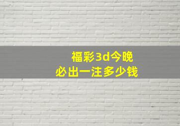 福彩3d今晚必出一注多少钱