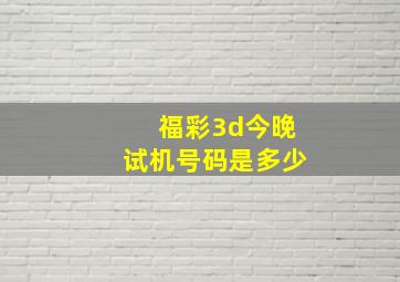 福彩3d今晚试机号码是多少