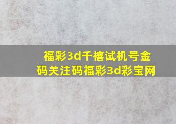 福彩3d千禧试机号金码关注码福彩3d彩宝网