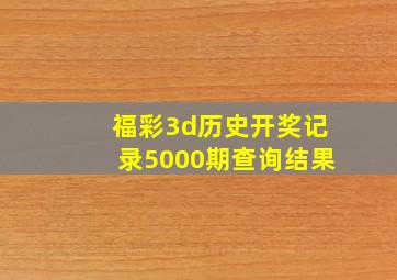 福彩3d历史开奖记录5000期查询结果