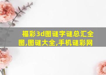 福彩3d图谜字谜总汇全图,图谜大全,手机谜彩网