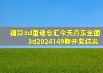 福彩3d图谜总汇今天丹东全图3d2024149期开奖结果