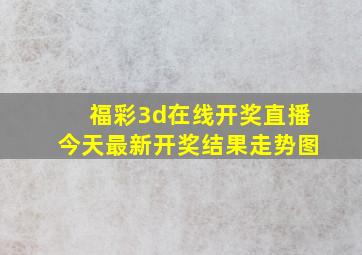 福彩3d在线开奖直播今天最新开奖结果走势图