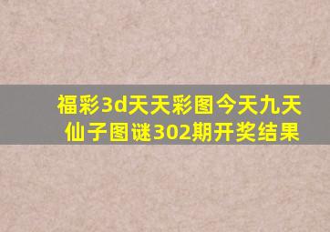 福彩3d天天彩图今天九天仙子图谜302期开奖结果