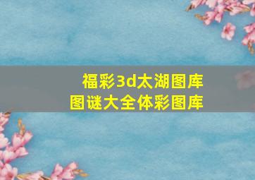 福彩3d太湖图库图谜大全体彩图库