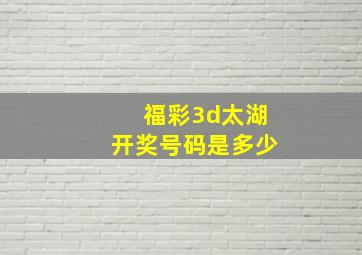 福彩3d太湖开奖号码是多少