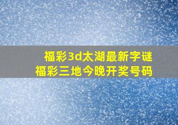 福彩3d太湖最新字谜福彩三地今晚开奖号码