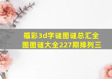 福彩3d字谜图谜总汇全图图谜大全227期排列三