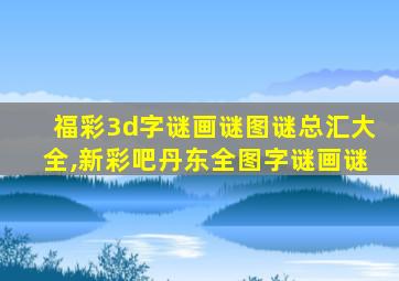 福彩3d字谜画谜图谜总汇大全,新彩吧丹东全图字谜画谜