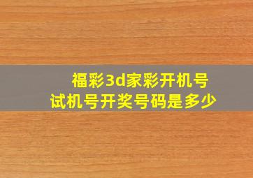 福彩3d家彩开机号试机号开奖号码是多少