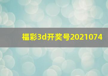 福彩3d开奖号2021074