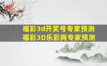 福彩3d开奖号专家预测福彩3D乐彩网专家预测