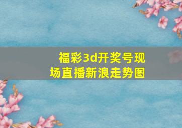 福彩3d开奖号现场直播新浪走势图