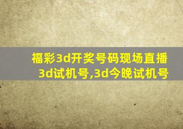 福彩3d开奖号码现场直播3d试机号,3d今晚试机号