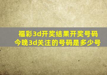 福彩3d开奖结果开奖号码今晚3d关注的号码是多少号